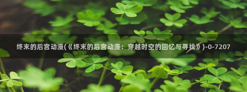 动漫在线观看:终末的后宫动漫(《终末的后宫动漫:穿越时空的回忆与寻找》)